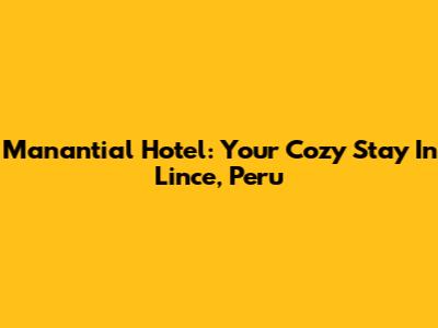 Manantial Hotel: Your Cozy Stay In Lince, Peru