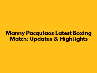 Manny Pacquiao's Latest Boxing Match: Updates & Highlights