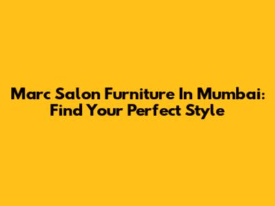 Marc Salon Furniture In Mumbai: Find Your Perfect Style