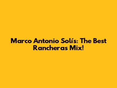 Marco Antonio Solís: The Best Rancheras Mix!