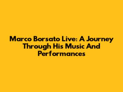 Marco Borsato Live: A Journey Through His Music And Performances