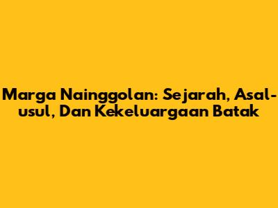 Marga Nainggolan: Sejarah, Asal-usul, Dan Kekeluargaan Batak