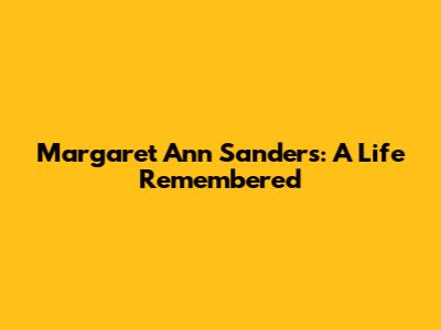 Margaret Ann Sanders: A Life Remembered