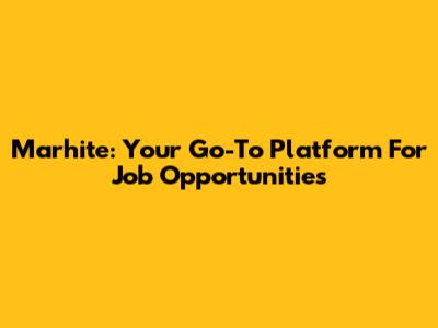Marhite: Your Go-To Platform For Job Opportunities