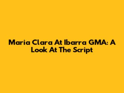 Maria Clara At Ibarra GMA: A Look At The Script