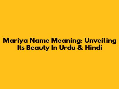 Mariya Name Meaning: Unveiling Its Beauty In Urdu & Hindi