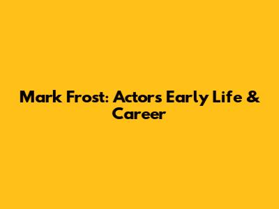 Mark Frost: Actor's Early Life & Career