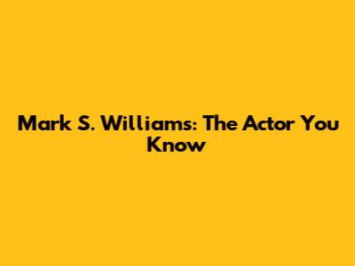 Mark S. Williams: The Actor You Know