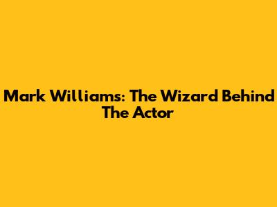 Mark Williams: The Wizard Behind The Actor