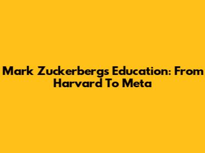 Mark Zuckerberg's Education: From Harvard To Meta