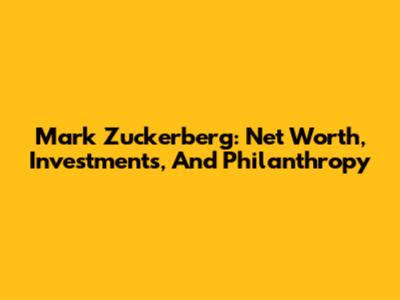 Mark Zuckerberg: Net Worth, Investments, And Philanthropy