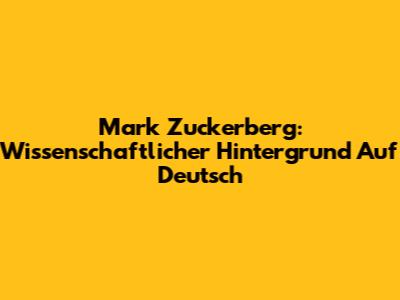 Mark Zuckerberg: Wissenschaftlicher Hintergrund Auf Deutsch