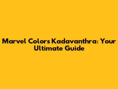 Marvel Colors Kadavanthra: Your Ultimate Guide
