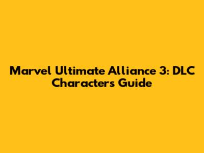 Marvel Ultimate Alliance 3: DLC Characters Guide