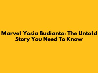 Marvel Yosia Budianto: The Untold Story You Need To Know