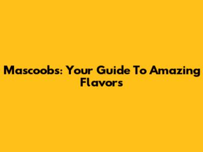 Mascoobs: Your Guide To Amazing Flavors