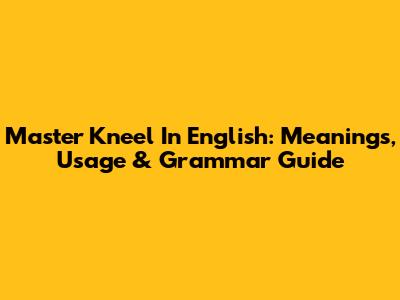 Master 'Kneel' In English: Meanings, Usage & Grammar Guide