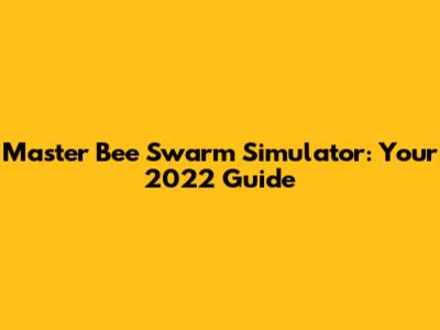Master Bee Swarm Simulator: Your 2022 Guide