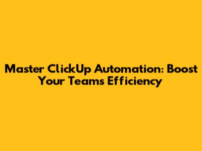 Master ClickUp Automation: Boost Your Team's Efficiency
