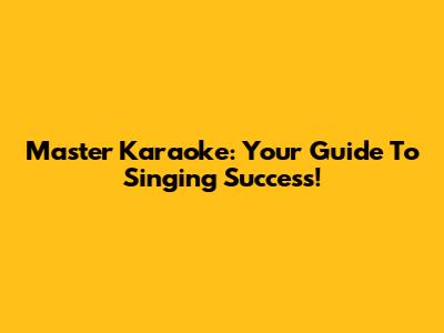 Master Karaoke: Your Guide To Singing Success!