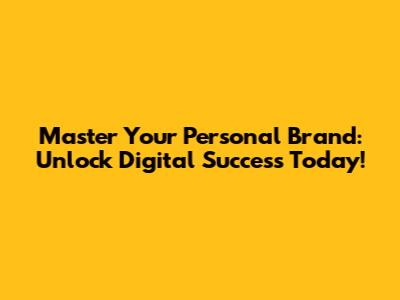Master Your Personal Brand: Unlock Digital Success Today!