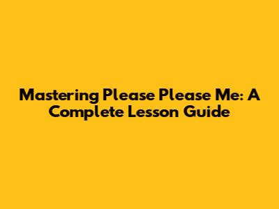 Mastering 'Please Please Me': A Complete Lesson Guide