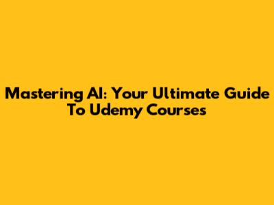 Mastering AI: Your Ultimate Guide To Udemy Courses
