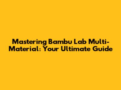 Mastering Bambu Lab Multi-Material: Your Ultimate Guide