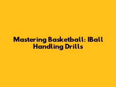 Mastering Basketball: IBall Handling Drills