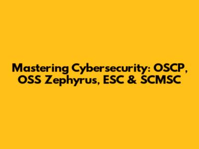 Mastering Cybersecurity: OSCP, OSS Zephyrus, ESC & SCMSC