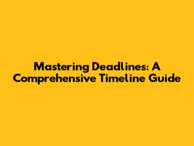 Mastering Deadlines: A Comprehensive Timeline Guide