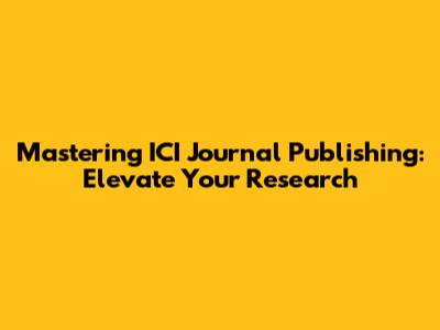 Mastering ICI Journal Publishing: Elevate Your Research