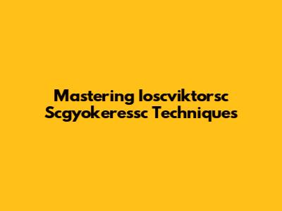 Mastering Ioscviktorsc Scgyokeressc Techniques