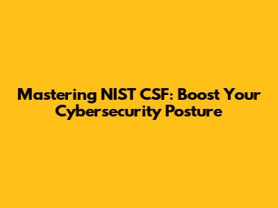 Mastering NIST CSF: Boost Your Cybersecurity Posture