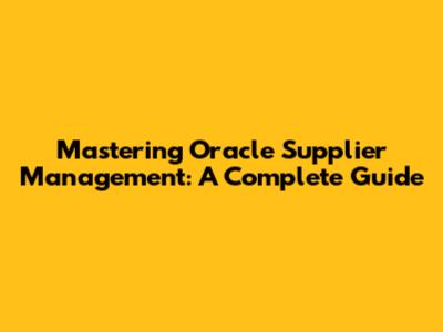 Mastering Oracle Supplier Management: A Complete Guide