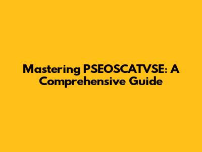 Mastering PSEOSCATVSE: A Comprehensive Guide