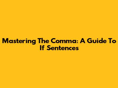 Mastering The Comma: A Guide To 'If' Sentences
