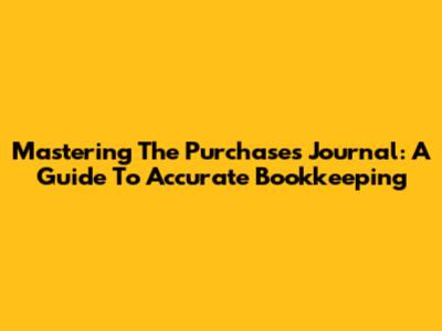 Mastering The Purchases Journal: A Guide To Accurate Bookkeeping