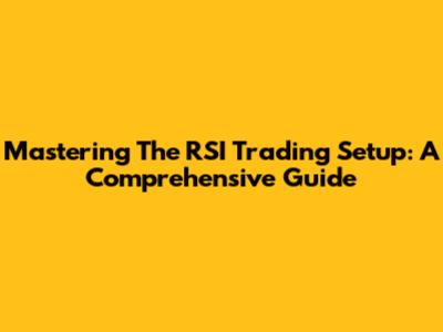 Mastering The RSI Trading Setup: A Comprehensive Guide