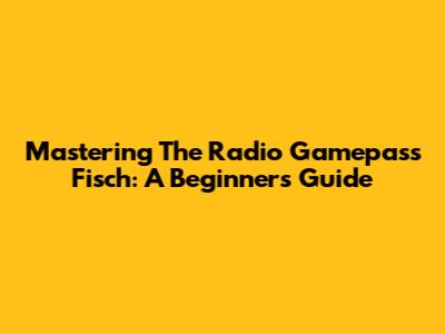 Mastering The Radio Gamepass Fisch: A Beginner's Guide