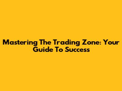 Mastering The Trading Zone: Your Guide To Success