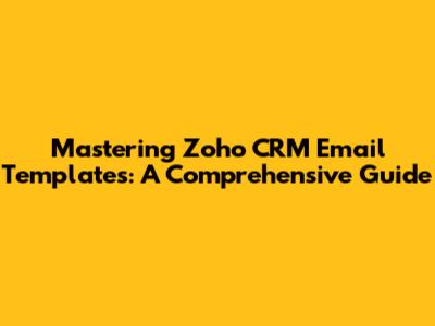 Mastering Zoho CRM Email Templates: A Comprehensive Guide