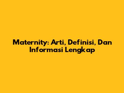 Maternity: Arti, Definisi, Dan Informasi Lengkap