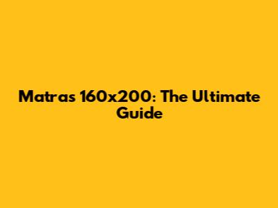 Matras 160x200: The Ultimate Guide