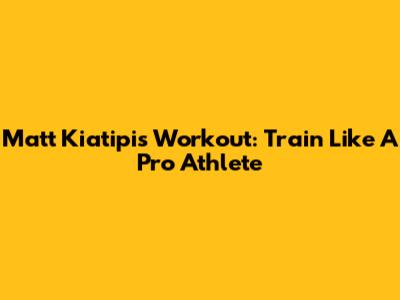 Matt Kiatipis Workout: Train Like A Pro Athlete