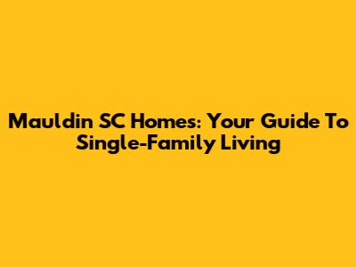 Mauldin SC Homes: Your Guide To Single-Family Living