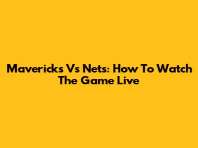 Mavericks Vs Nets: How To Watch The Game Live