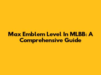 Max Emblem Level In MLBB: A Comprehensive Guide
