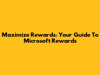 Maximize Rewards: Your Guide To Microsoft Rewards