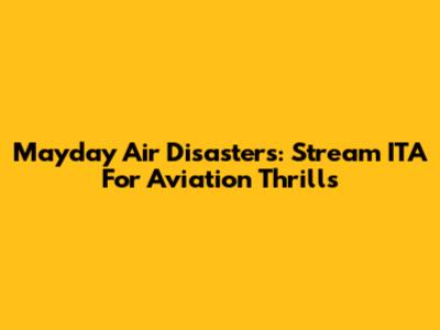 Mayday Air Disasters: Stream ITA For Aviation Thrills